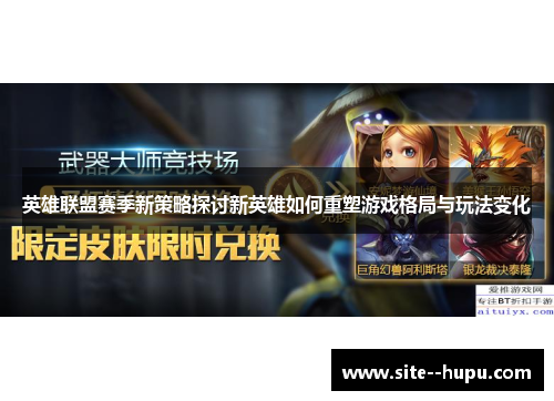 英雄联盟赛季新策略探讨新英雄如何重塑游戏格局与玩法变化