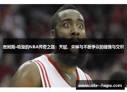 詹姆斯·哈登的NBA传奇之路:天赋、荣耀与不断争议的碰撞与交织 詹姆斯·哈登的NBA传奇之路:天赋、荣耀与不断争议的碰撞与交织