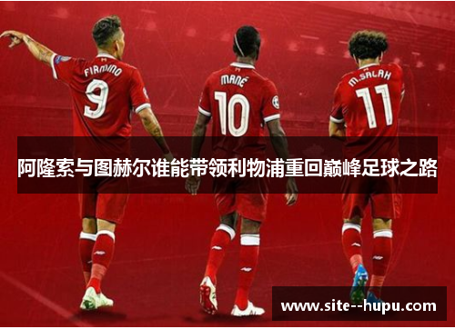 阿隆索与图赫尔谁能带领利物浦重回巅峰足球之路
