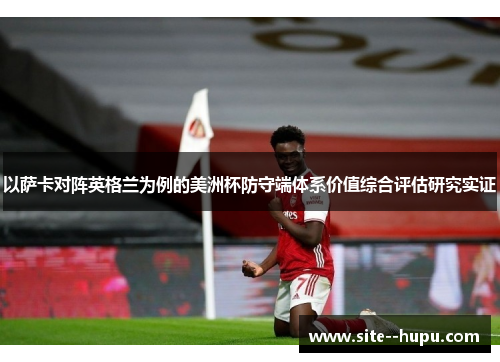 以萨卡对阵英格兰为例的美洲杯防守端体系价值综合评估研究实证