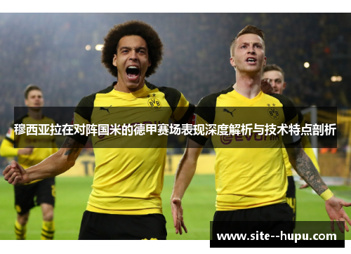 穆西亚拉在对阵国米的德甲赛场表现深度解析与技术特点剖析