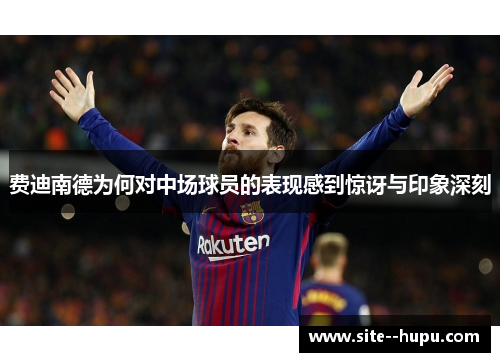 费迪南德为何对中场球员的表现感到惊讶与印象深刻