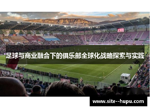 足球与商业融合下的俱乐部全球化战略探索与实践 足球与商业融合下的俱乐部全球化战略探索与实践