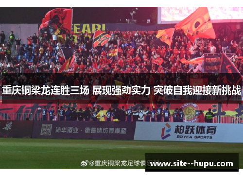 重庆铜梁龙连胜三场 展现强劲实力 突破自我迎接新挑战
