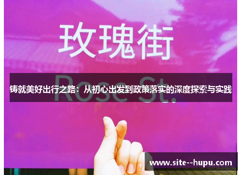 铸就美好出行之路：从初心出发到政策落实的深度探索与实践