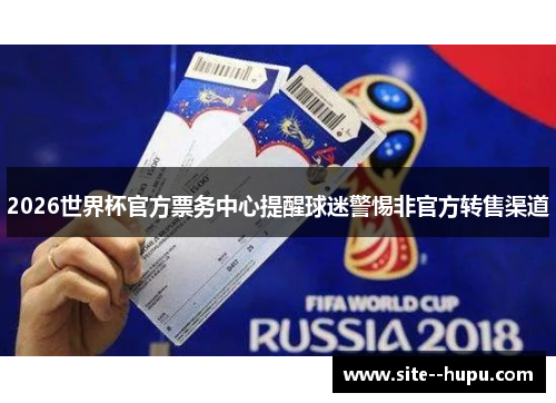 2026世界杯官方票务中心提醒球迷警惕非官方转售渠道