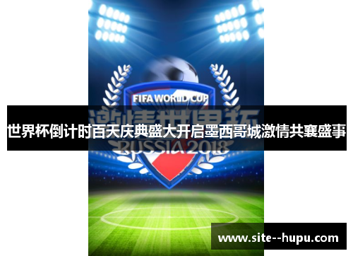 世界杯倒计时百天庆典盛大开启墨西哥城激情共襄盛事