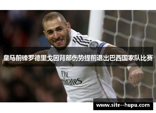 皇马前锋罗德里戈因背部伤势提前退出巴西国家队比赛