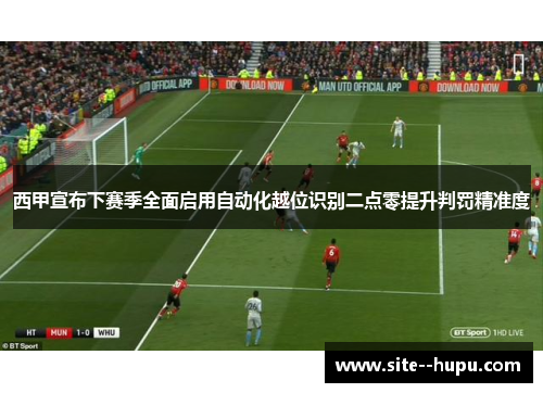 西甲宣布下赛季全面启用自动化越位识别二点零提升判罚精准度 西甲宣布下赛季全面启用自动化越位识别二点零提升判罚精准度