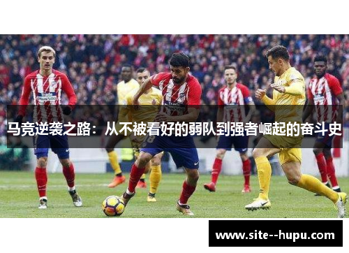 马竞逆袭之路：从不被看好的弱队到强者崛起的奋斗史