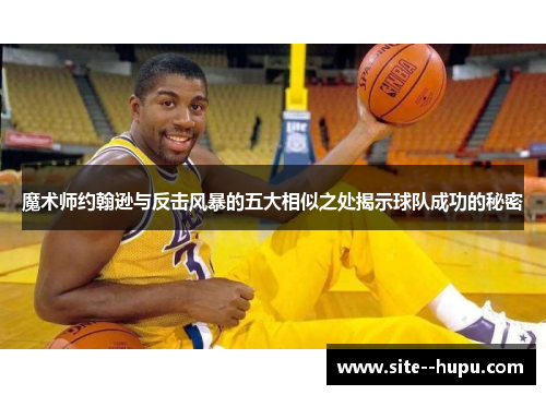 魔术师约翰逊与反击风暴的五大相似之处揭示球队成功的秘密
