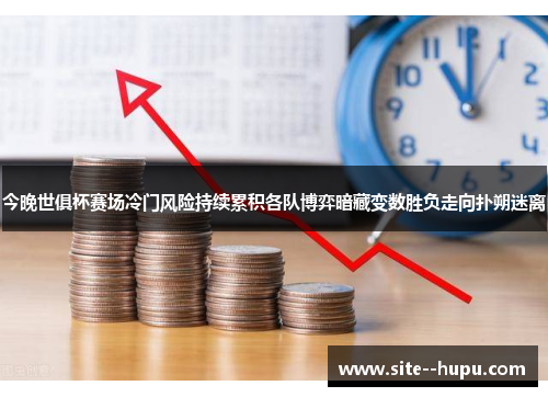 今晚世俱杯赛场冷门风险持续累积各队博弈暗藏变数胜负走向扑朔迷离