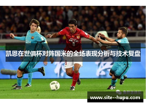 凯恩在世俱杯对阵国米的全场表现分析与技术复盘