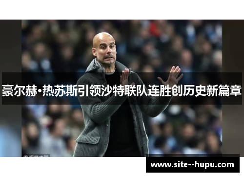 豪尔赫·热苏斯引领沙特联队连胜创历史新篇章