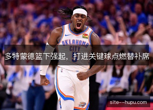 多特蒙德篮下强起,打进关键球点燃替补席 多特蒙德篮下强起,打进关键球点燃替补席