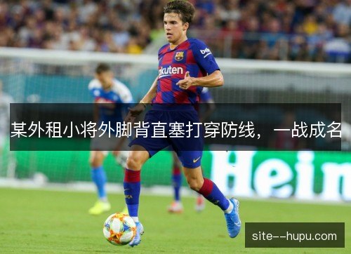 某外租小将外脚背直塞打穿防线,一战成名 某外租小将外脚背直塞打穿防线,一战成名