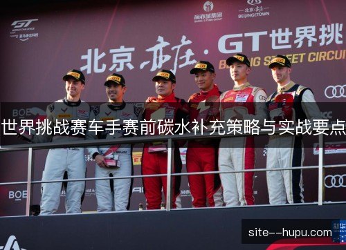 世界挑战赛车手赛前碳水补充策略与实战要点