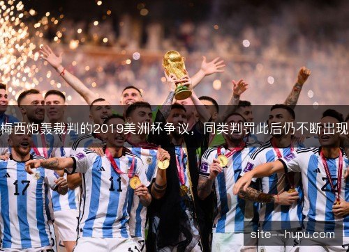 梅西炮轰裁判的2019美洲杯争议,同类判罚此后仍不断出现 梅西炮轰裁判的2019美洲杯争议,同类判罚此后仍不断出现